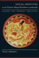 Soziale Identitäten im nördlichen Tiefland der klassischen Maya: Geschlecht, Alter, Erinnerung und Ort - Social Identities in the Classic Maya Northern Lowlands: Gender, Age, Memory, and Place