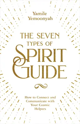 Die sieben Arten von Geistführern: Wie Sie sich mit Ihren kosmischen Helfern verbinden und mit ihnen kommunizieren - The Seven Types of Spirit Guide: How to Connect and Communicate with Your Cosmic Helpers