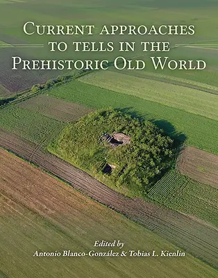 Aktuelle Annäherungen an die Sagen der prähistorischen Alten Welt - Current Approaches to Tells in the Prehistoric Old World