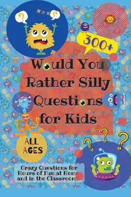 Würdest du lieber alberne Fragen für Kinder stellen: 300+ verrückte Fragen für stundenlangen Spaß zu Hause und im Klassenzimmer - Would You Rather Silly Questions for Kids: 300+ Crazy Questions for Hours of Fun at Home and in the Classroom