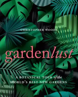 Gartenlust: Eine botanische Tour durch die besten neuen Gärten der Welt - Gardenlust: A Botanical Tour of the World's Best New Gardens