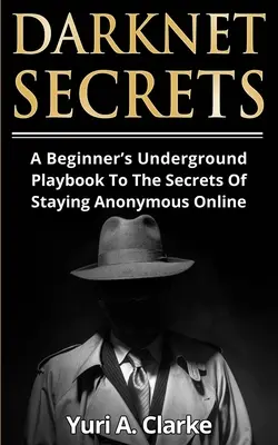 Darknet-Geheimnisse: Das Underground Playbook für Anfänger: Die Geheimnisse des anonymen Internets - Darknet Secrets: A Beginner's Underground Playbook To The Secrets Of Staying Anonymous Online
