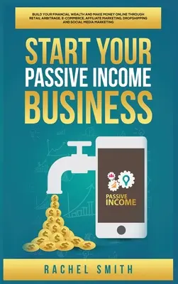 Starten Sie Ihr passives Einkommensgeschäft: Bauen Sie Ihr finanzielles Vermögen auf und verdienen Sie online Geld durch Arbitrage im Einzelhandel, E-Commerce, Affiliate Marketing, Drops - Start Your Passive Income Business: Build Your Financial Wealth and Make Money Online through Retail Arbitrage, E-Commerce, Affiliate Marketing, Drops