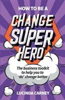 Wie man ein Superheld der Veränderung wird: Das Business-Toolkit, das Ihnen hilft, den Wandel besser zu gestalten - How to be a Change Superhero: The business toolkit to help you to 'do' change better