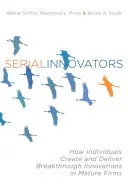 Serien-Innovatoren: Wie Einzelpersonen bahnbrechende Innovationen in reifen Unternehmen schaffen und umsetzen - Serial Innovators: How Individuals Create and Deliver Breakthrough Innovations in Mature Firms