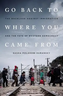 Go Back to Where You Came from: Die Gegenreaktion auf die Einwanderung und das Schicksal der westlichen Demokratie - Go Back to Where You Came from: The Backlash Against Immigration and the Fate of Western Democracy