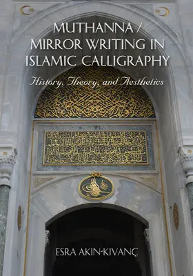 Muthanna / Spiegelschrift in der islamischen Kalligraphie: Geschichte, Theorie und Ästhetik - Muthanna / Mirror Writing in Islamic Calligraphy: History, Theory, and Aesthetics