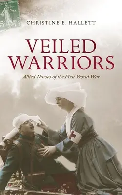 Verschleierte Kriegerinnen: Alliierte Krankenschwestern des Ersten Weltkriegs - Veiled Warriors: Allied Nurses of the First World War