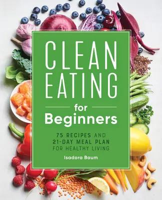 Clean Eating für Anfänger: 75 Rezepte und ein 21-tägiger Ernährungsplan für ein gesundes Leben - Clean Eating for Beginners: 75 Recipes and 21-Day Meal Plan for Healthy Living