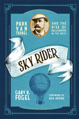 Sky Rider: Park Van Tassel und der Aufstieg der Ballonfahrt im Westen - Sky Rider: Park Van Tassel and the Rise of Ballooning in the West