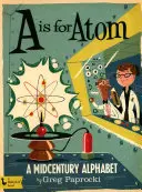 A ist für Atom: Ein Alphabet aus der Mitte des Jahrhunderts: Ein Alphabet aus der Mitte des Jahrhunderts - A is for Atom: A Midcentury Alphabet: A Midcentury Alphabet