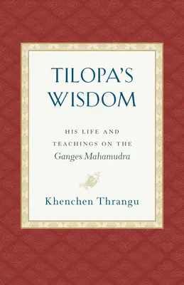 Tilopas Weisheit: Sein Leben und seine Lehren über das Ganges-Mahamudra - Tilopa's Wisdom: His Life and Teachings on the Ganges Mahamudra