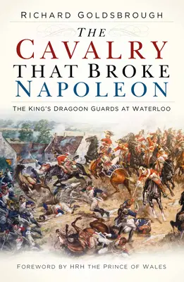 Die Kavallerie, die Napoleon besiegte: Die Dragonergarde des Königs bei Waterloo - The Cavalry That Broke Napoleon: The King's Dragoon Guards at Waterloo