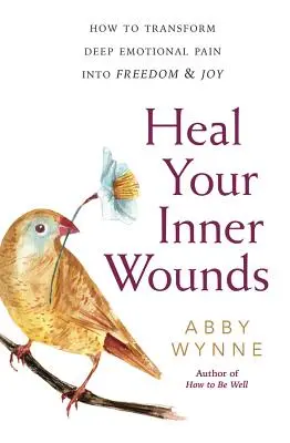 Heile deine inneren Wunden: Wie man tiefen emotionalen Schmerz in Freiheit und Freude verwandelt - Heal Your Inner Wounds: How to Transform Deep Emotional Pain Into Freedom & Joy