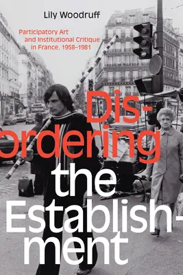 Die Unordnung des Establishments: Partizipative Kunst und Institutionskritik in Frankreich, 1958-1981 - Disordering the Establishment: Participatory Art and Institutional Critique in France, 1958-1981