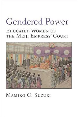 Gendered Power - Gebildete Frauen am Hof der Meiji-Kaiserin - Gendered Power - Educated Women of the Meiji Empress' Court