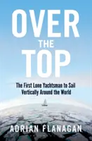 Over the Top: Der erste einsame Segler, der senkrecht um die Welt segelt - Over the Top: The First Lone Yachtsman to Sail Vertically Around the World