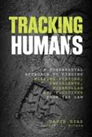 Menschen aufspüren: Ein grundlegender Ansatz zum Auffinden von Vermissten, Aufständischen, Guerillas und Gesetzesflüchtigen - Tracking Humans: A Fundamental Approach To Finding Missing Persons, Insurgents, Guerrillas, And Fugitives From The Law