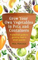 Bauen Sie Ihr eigenes Gemüse in Töpfen und Behältern an: Ein praktischer Leitfaden für den Anbau von Lebensmitteln auf kleinem Raum - Grow Your Own Vegetables in Pots and Containers: A Practical Guide to Growing Food in Small Spaces