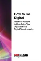 Wie man digital wird: Praktisches Wissen, um die digitale Transformation Ihres Unternehmens voranzutreiben - How to Go Digital: Practical Wisdom to Help Drive Your Organization's Digital Transformation