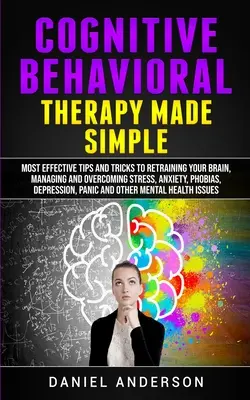 Kognitive Verhaltenstherapie einfach gemacht: Die wirksamsten Tipps und Tricks zur Umschulung Ihres Gehirns, zur Bewältigung und Überwindung von Stress, Ängsten, Phobien, D - Cognitive Behavioral Therapy Made Simple: Most Effective Tips and Tricks to Retraining Your Brain, Managing and Overcoming Stress, Anxiety, Phobias, D