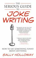 Serious Guide to Joke Writing: Wie man über alles etwas Lustiges sagt - Serious Guide to Joke Writing: How to Say Something Funny about Anything