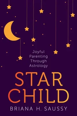 Sternenkind: Glückliche Elternschaft durch Astrologie - Star Child: Joyful Parenting Through Astrology