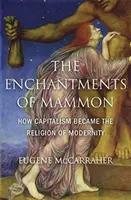 Die Verzauberungen des Mammons: Wie der Kapitalismus zur Religion der Moderne wurde - The Enchantments of Mammon: How Capitalism Became the Religion of Modernity