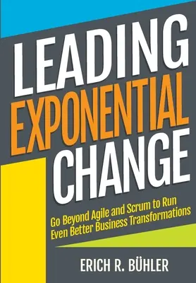 Exponentielle Veränderung führen: Über Agile und Scrum hinausgehen, um noch bessere Unternehmenstransformationen durchzuführen - Leading Exponential Change: Go beyond Agile and Scrum to run even better business transformations