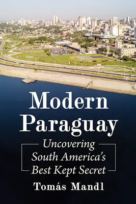 Modernes Paraguay: Südamerikas bestgehütetes Geheimnis enthüllen - Modern Paraguay: Uncovering South America's Best Kept Secret