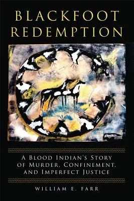 Blackfoot Redemption: Die Geschichte eines Blutindianers von Mord, Gefangenschaft und unvollkommener Gerechtigkeit - Blackfoot Redemption: A Blood Indian's Story of Murder, Confinement, and Imperfect Justice