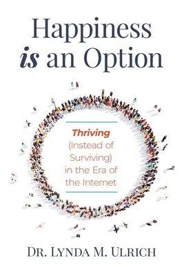 Glück ist eine Option: Erfolgreich leben (statt überleben) in der Ära des Internets - Happiness is an Option: Thriving (Instead of Surviving) In the Era of the Internet