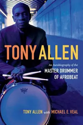 Tony Allen: Eine Autobiographie des Meistertrommlers des Afrobeat - Tony Allen: An Autobiography of the Master Drummer of Afrobeat