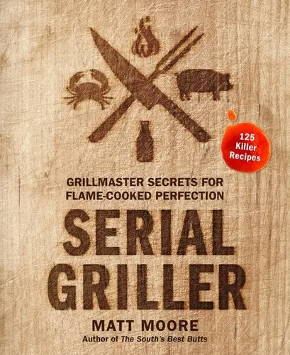 Serien-Griller: Grillmeister-Geheimnisse für flammgegarte Perfektion - Serial Griller: Grillmaster Secrets for Flame-Cooked Perfection