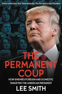 Der permanente Coup: Wie Feinde im In- und Ausland den amerikanischen Präsidenten ins Visier nahmen - The Permanent Coup: How Enemies Foreign and Domestic Targeted the American President