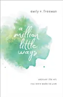 Eine Million kleiner Wege: Entdecken Sie die Kunst, für die Sie geschaffen wurden - A Million Little Ways: Uncover the Art You Were Made to Live