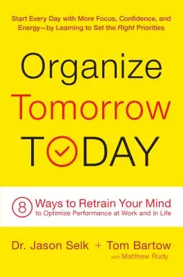 Organisieren Sie morgen heute: 8 Wege, wie Sie Ihren Geist neu trainieren können, um Ihre Leistung bei der Arbeit und im Leben zu optimieren - Organize Tomorrow Today: 8 Ways to Retrain Your Mind to Optimize Performance at Work and in Life