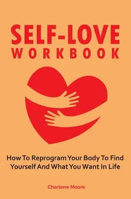 Arbeitsbuch Selbstliebe: Wie Sie Ihren Körper neu programmieren, um sich selbst zu finden und was Sie im Leben wollen - Self-Love Workbook: How To Reprogram Your Body To Find Yourself And What You Want In Life