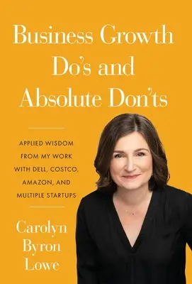 Business Growth Do's and Absolute Don'ts: Angewandte Weisheit aus meiner Arbeit mit Dell, Costco, Amazon und mehreren Start-ups - Business Growth Do's and Absolute Don'ts: Applied Wisdom from My Work with Dell, Costco, Amazon, and Multiple Start-ups