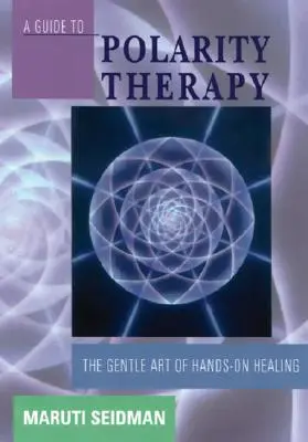 Ein Leitfaden zur Polarity-Therapie: Die sanfte Kunst des Heilens mit den Händen - A Guide to Polarity Therapy: The Gentle Art of Hands-On Healing