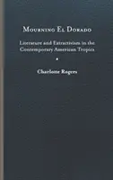 El Dorado betrauern: Literatur und Extraktivismus in den zeitgenössischen amerikanischen Tropen - Mourning El Dorado: Literature and Extractivism in the Contemporary American Tropics