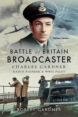 Battle of Britain Broadcaster: Charles Gardner, Radiopionier und Pilot im Zweiten Weltkrieg - Battle of Britain Broadcaster: Charles Gardner, Radio Pioneer & WWII Pilot