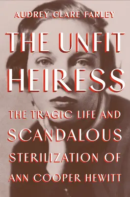 Die untaugliche Erbin: Das tragische Leben und die skandalöse Sterilisation von Ann Cooper Hewitt - The Unfit Heiress: The Tragic Life and Scandalous Sterilization of Ann Cooper Hewitt