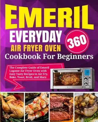 Emeril Lagasse Everyday 360 Air Fryer Oven Kochbuch für Einsteiger: Die komplette Anleitung von Emeril Lagasse mit einfachen und leckeren Rezepten für die Heißluftfritteuse - Emeril Lagasse Everyday 360 Air Fryer Oven Cookbook For Beginners: The Complete Guide of Emeril Lagasse Air Fryer Oven with Easy Tasty Recipes to Air