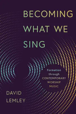 Wir werden, was wir singen: Bildung durch zeitgenössische Anbetungsmusik - Becoming What We Sing: Formation Through Contemporary Worship Music