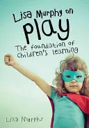 Lisa Murphy über Spielen: Die Grundlage des kindlichen Lernens - Lisa Murphy on Play: The Foundation of Children's Learning