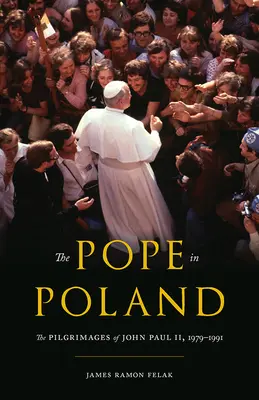 Der Papst in Polen: Die Pilgerreisen von Johannes Paul II., 1979-1991 - The Pope in Poland: The Pilgrimages of John Paul II, 1979-1991