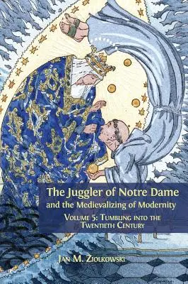 Der Gaukler von Notre Dame und die Medikalisierung der Moderne: Band 5: Taumel ins zwanzigste Jahrhundert - The Juggler of Notre Dame and the Medievalizing of Modernity: Volume 5: Tumbling into the Twentieth Century