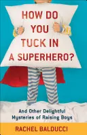 Wie zieht man einen Superhelden an? Und andere reizvolle Geheimnisse der Jungenerziehung - How Do You Tuck in a Superhero?: And Other Delightful Mysteries of Raising Boys