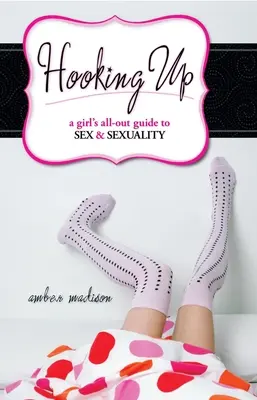 Hooking Up: Ein Leitfaden für Mädchen zu Sex und Sexualität - Hooking Up: A Girl's All-out Guide to Sex And Sexuality